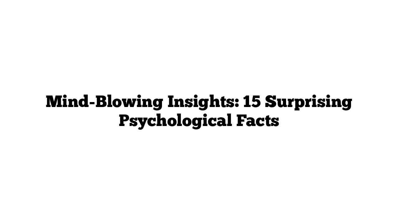 Mind-Blowing Insights: 15 Surprising Psychological Facts