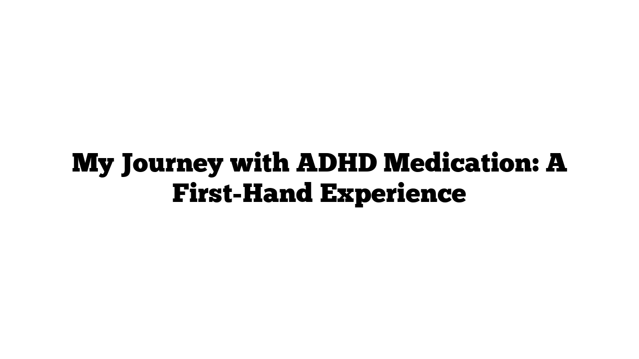 My Journey with ADHD Medication: A First-Hand Experience