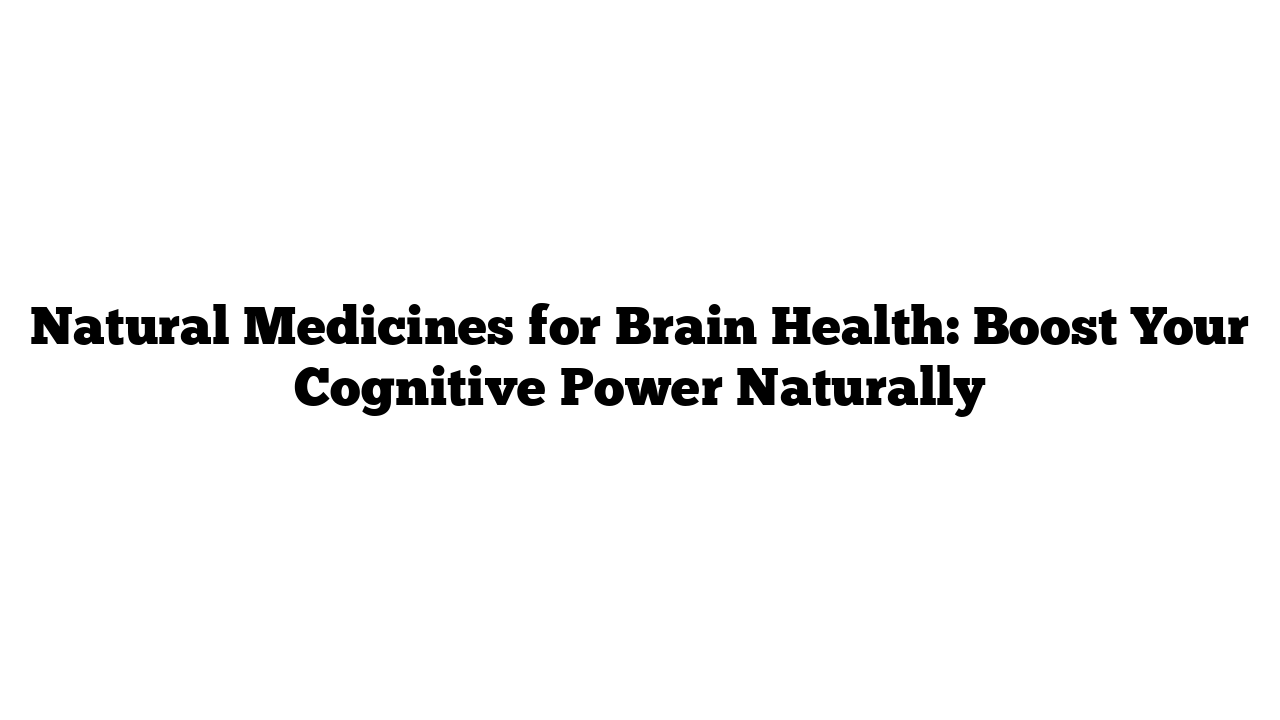 Natural Medicines for Brain Health: Boost Your Cognitive Power Naturally