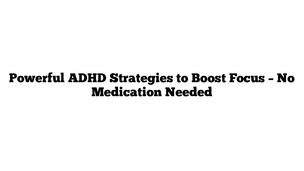 Powerful ADHD Strategies to Boost Focus – No Medication Needed