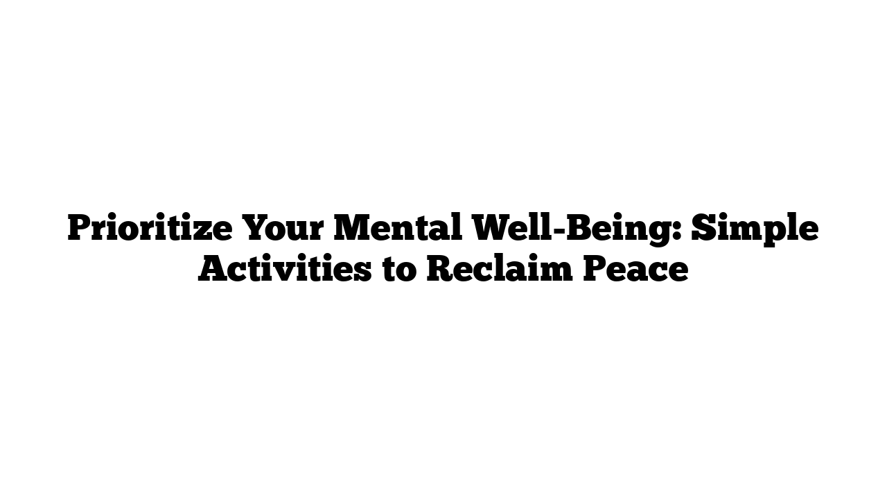 Prioritize Your Mental Well-Being: Simple Activities to Reclaim Peace