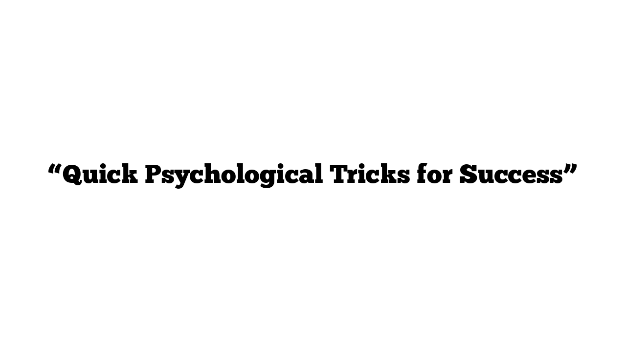 “Quick Psychological Tricks for Success”