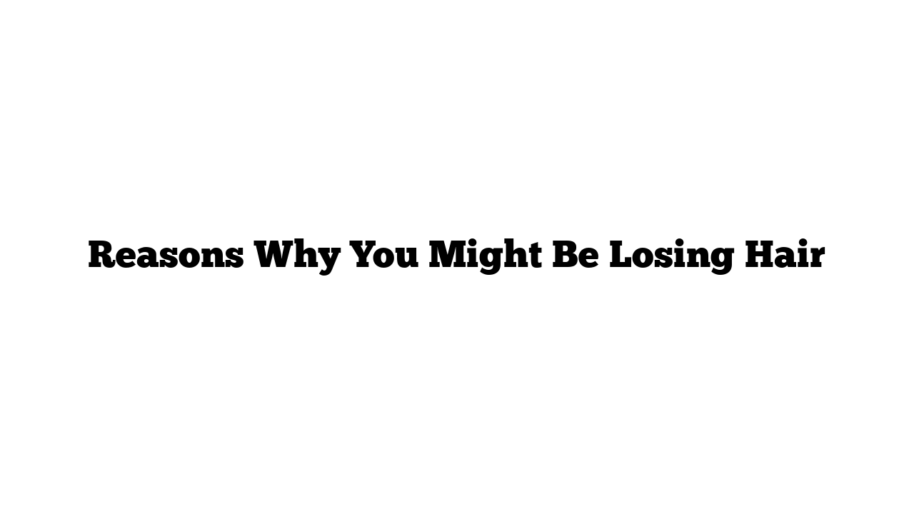 Reasons Why You Might Be Losing Hair