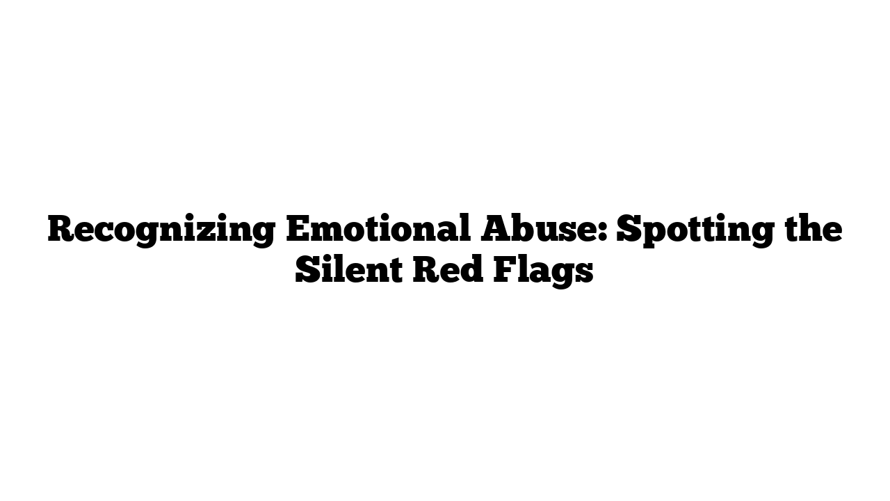 Recognizing Emotional Abuse: Spotting the Silent Red Flags