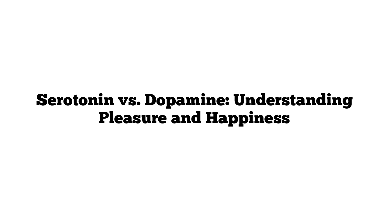 Serotonin vs. Dopamine: Understanding Pleasure and Happiness