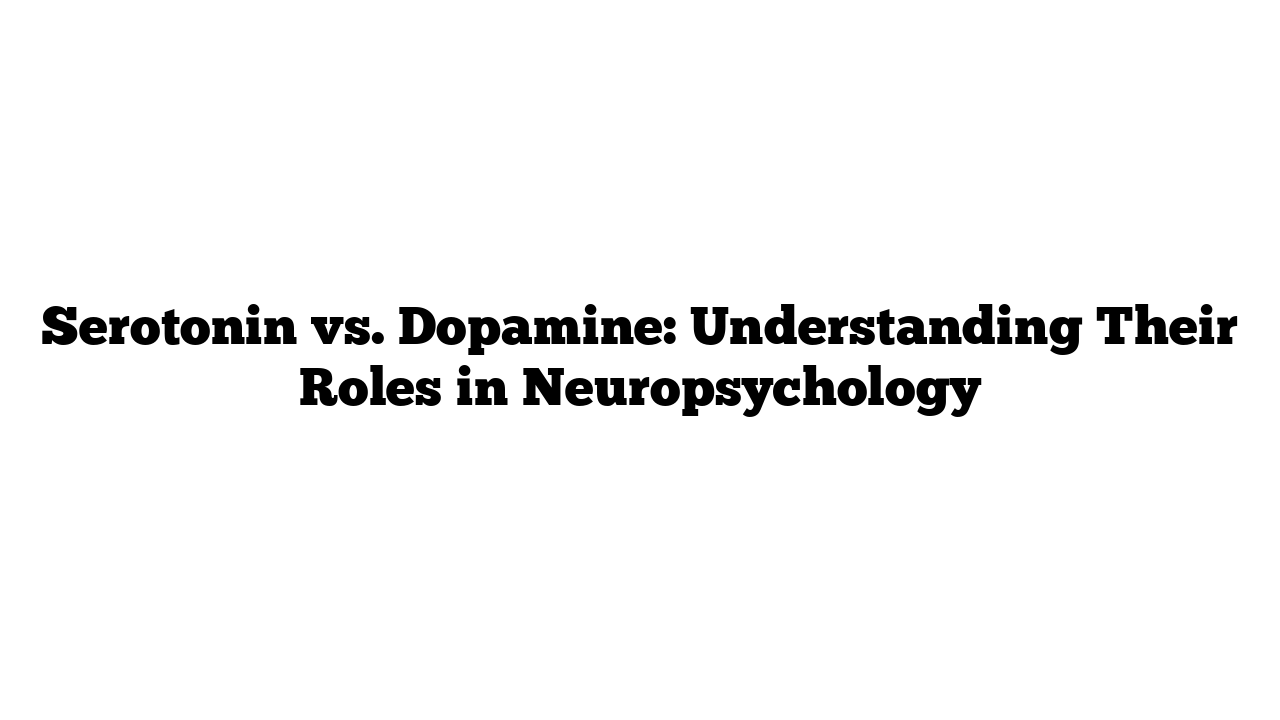 Serotonin vs. Dopamine: Understanding Their Roles in Neuropsychology