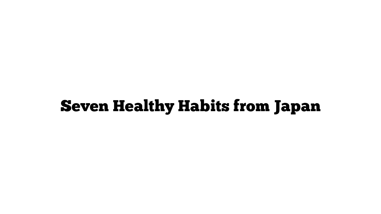 Seven Healthy Habits from Japan