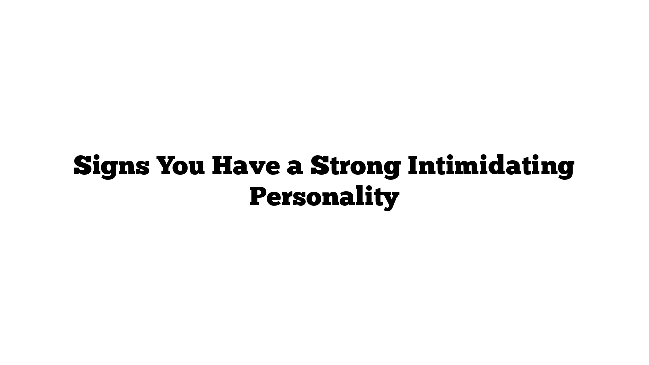 Signs You Have a Strong Intimidating Personality