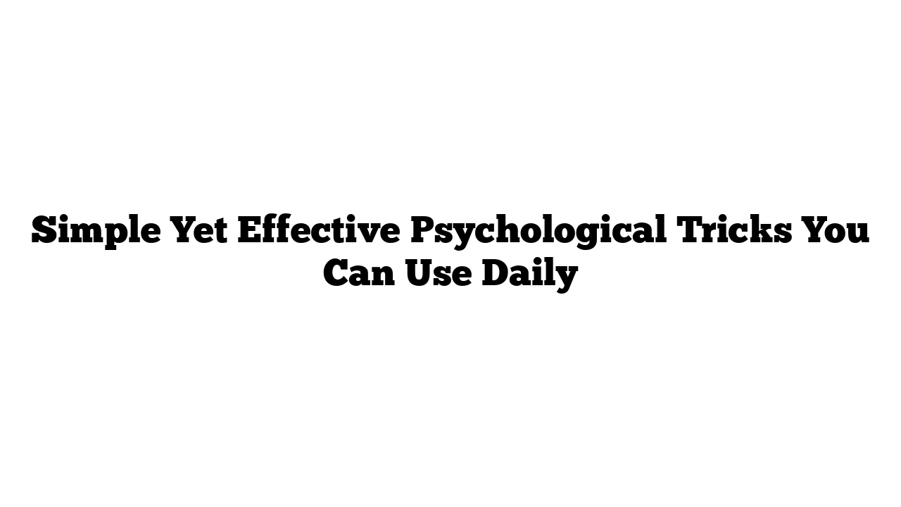 Simple Yet Effective Psychological Tricks You Can Use Daily