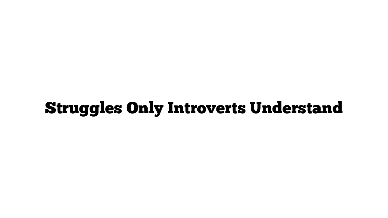 Struggles Only Introverts Understand