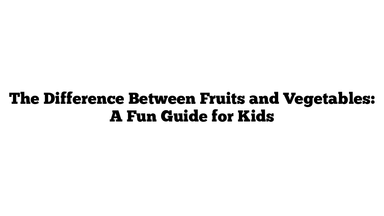 The Difference Between Fruits and Vegetables: A Fun Guide for Kids