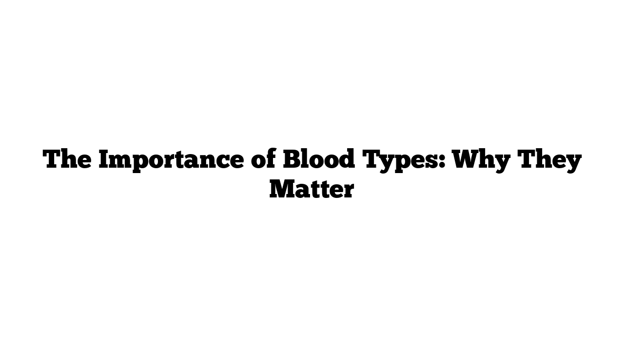 The Importance of Blood Types: Why They Matter