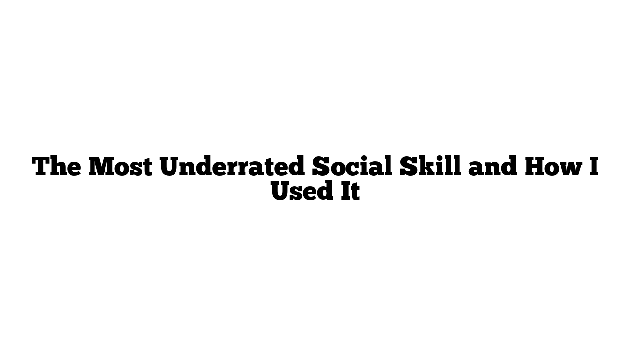 The Most Underrated Social Skill and How I Used It