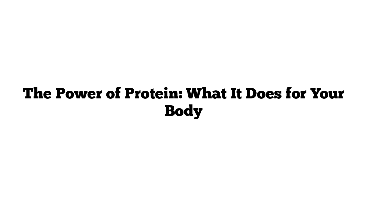 The Power of Protein: What It Does for Your Body