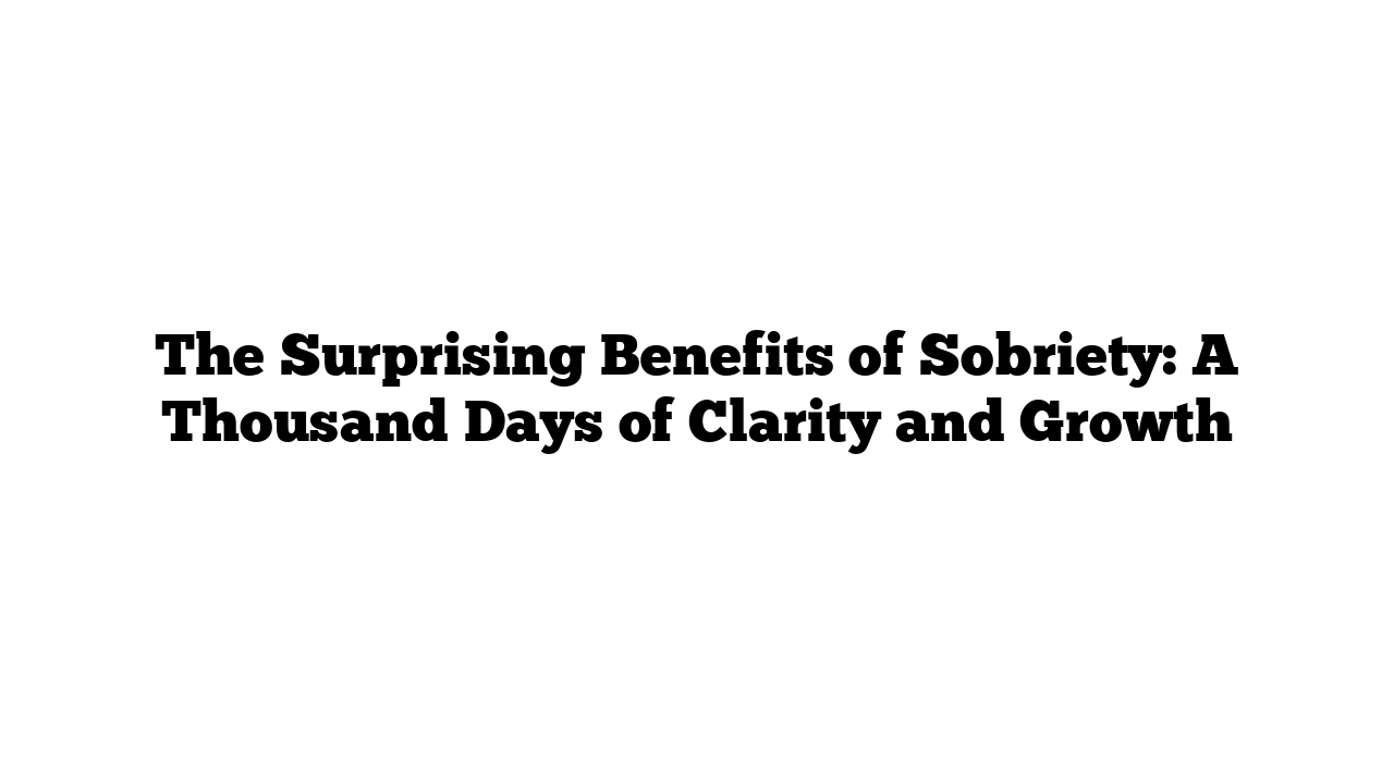 The Surprising Benefits of Sobriety: A Thousand Days of Clarity and Growth