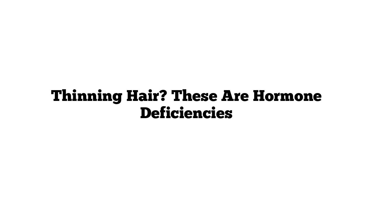 Thinning Hair? These Are Hormone Deficiencies