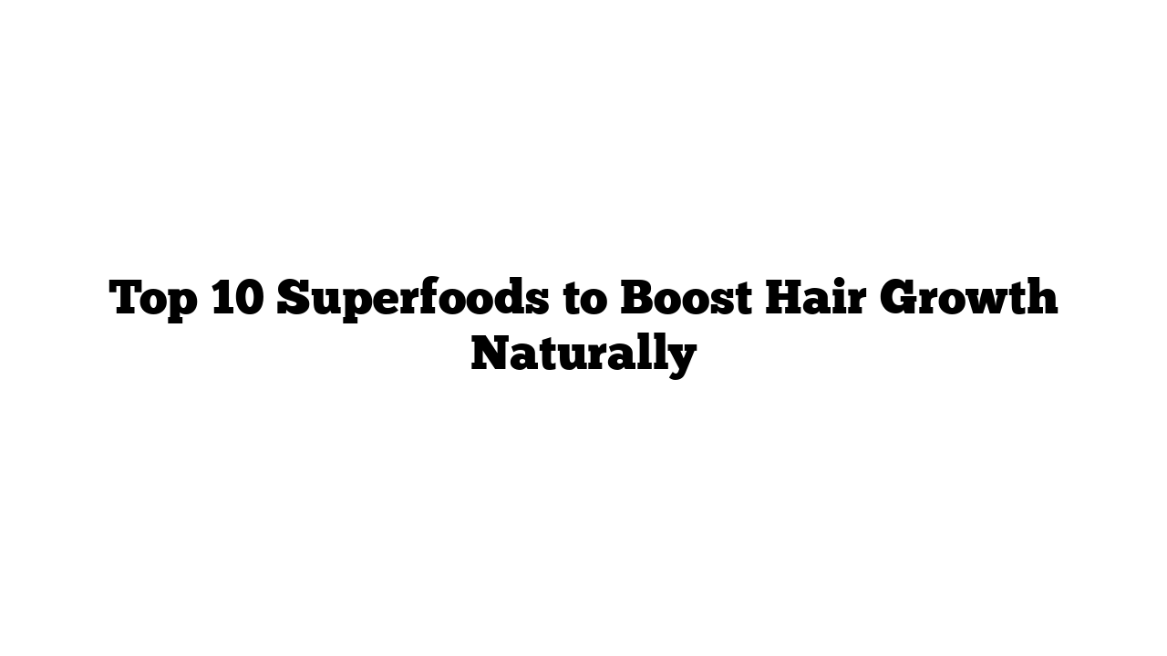 Top 10 Superfoods to Boost Hair Growth Naturally