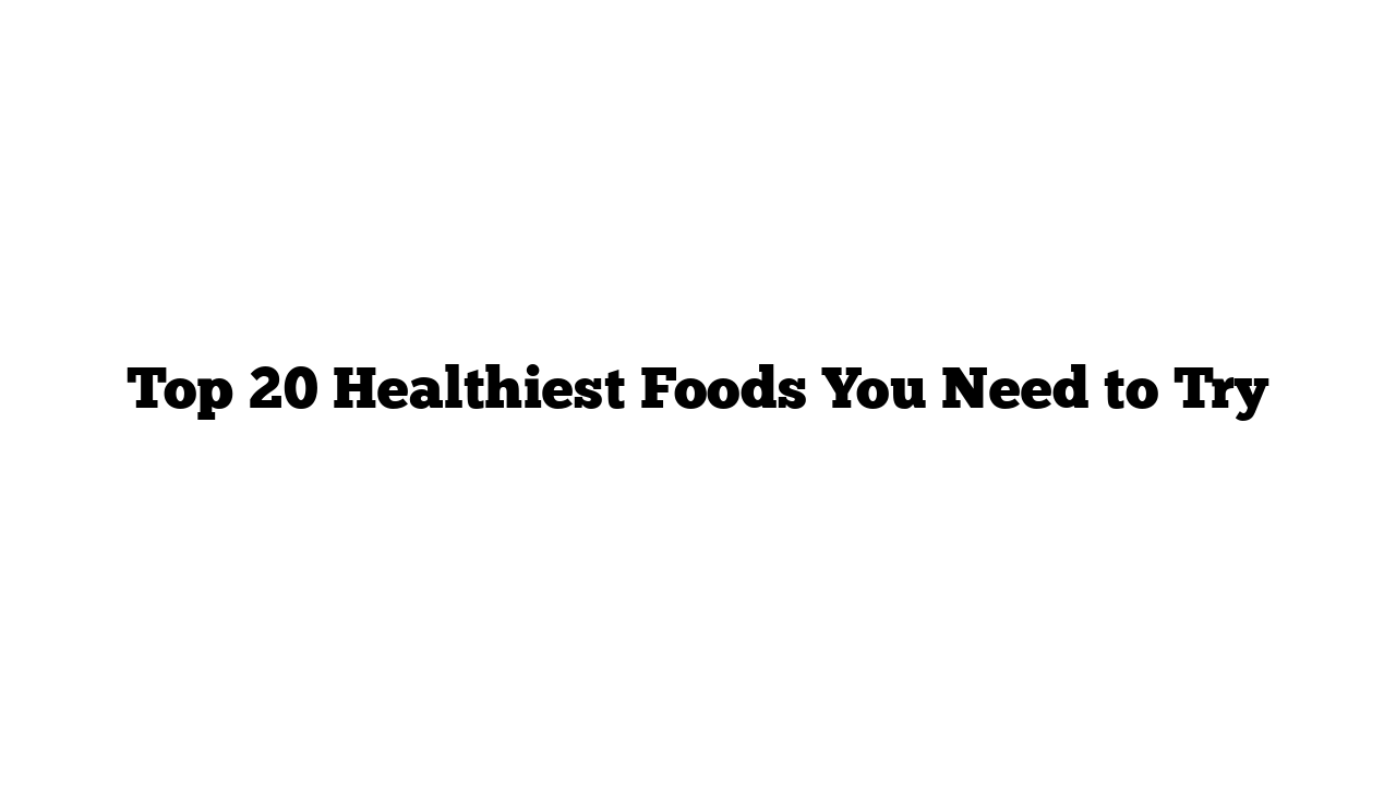 Top 20 Healthiest Foods You Need to Try