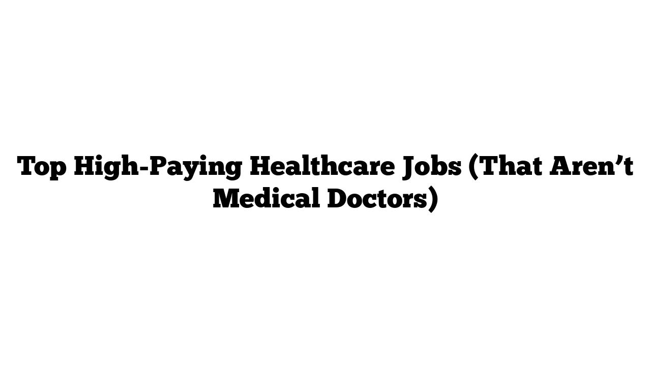 Top High-Paying Healthcare Jobs (That Aren’t Medical Doctors)