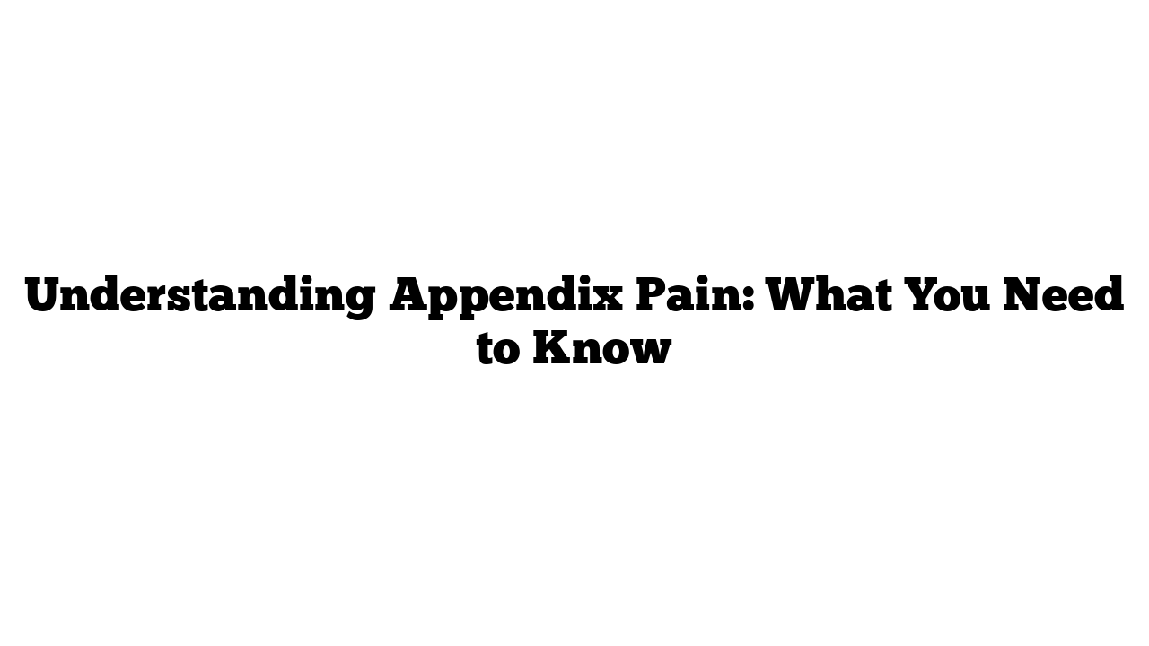 Understanding Appendix Pain: What You Need to Know