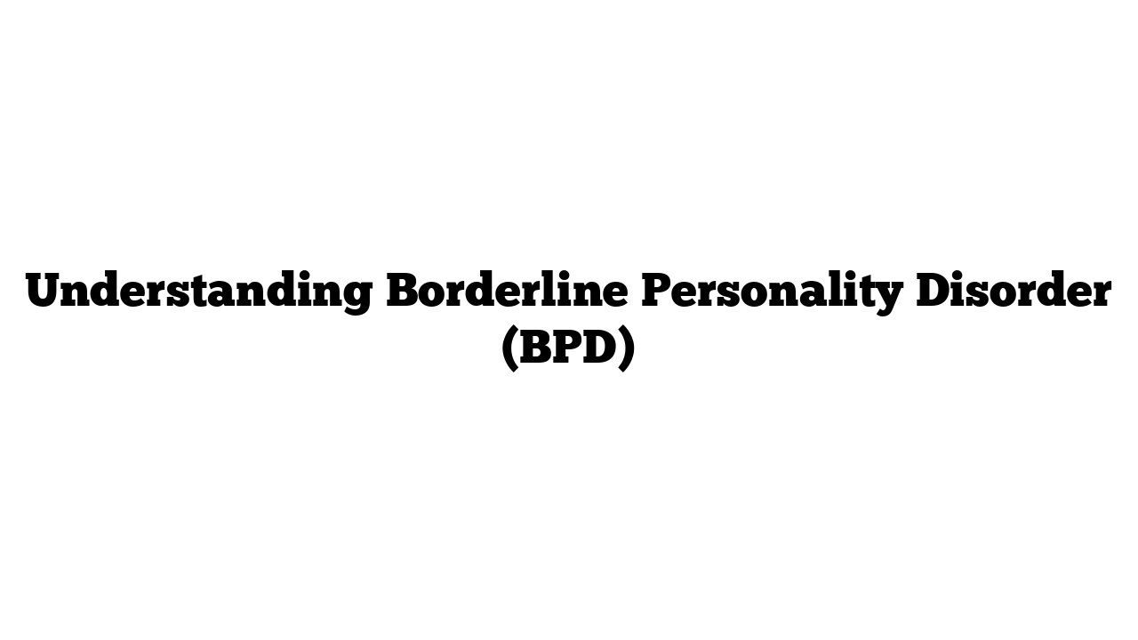 Understanding Borderline Personality Disorder (BPD)