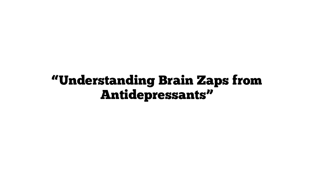 “Understanding Brain Zaps from Antidepressants”