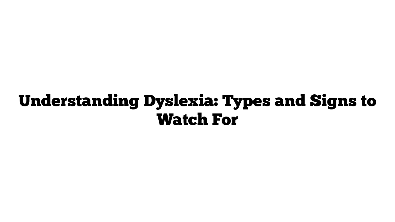 Understanding Dyslexia: Types and Signs to Watch For