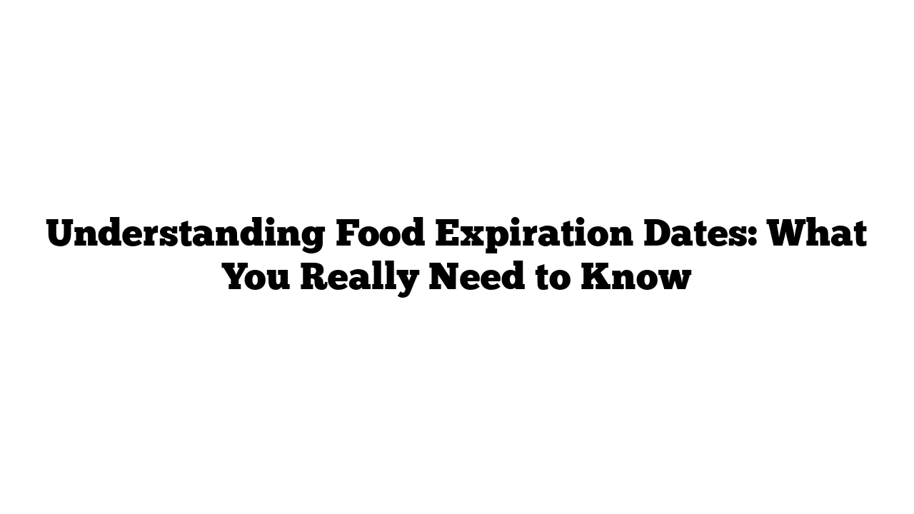 Understanding Food Expiration Dates: What You Really Need to Know