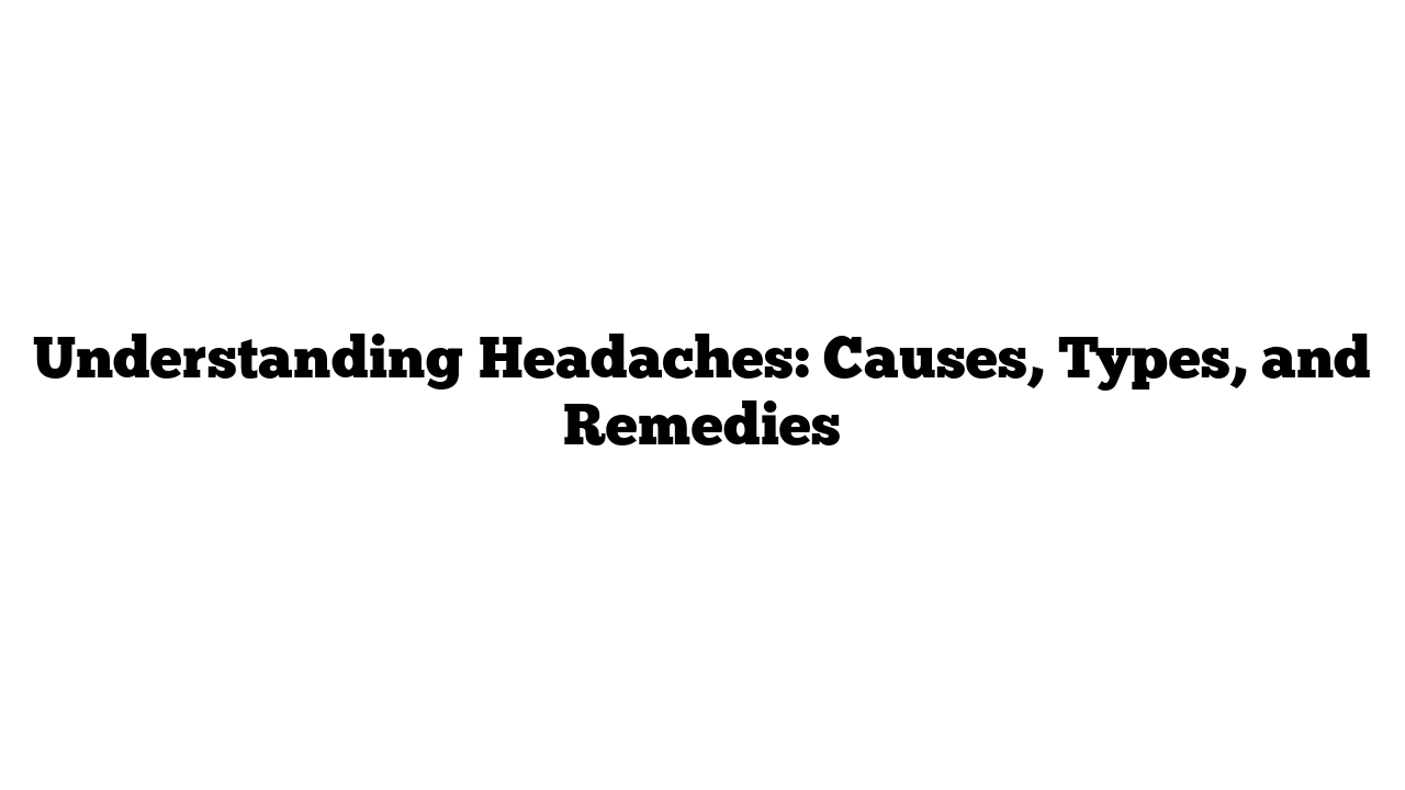 Understanding Headaches: Causes, Types, and Remedies