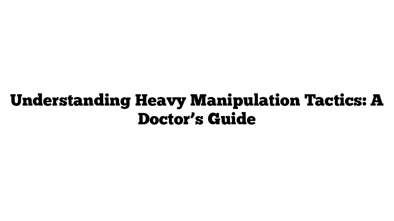 Understanding Heavy Manipulation Tactics: A Doctor’s Guide