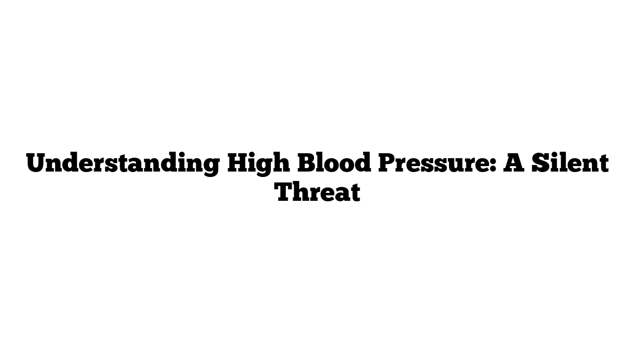 Understanding High Blood Pressure: A Silent Threat