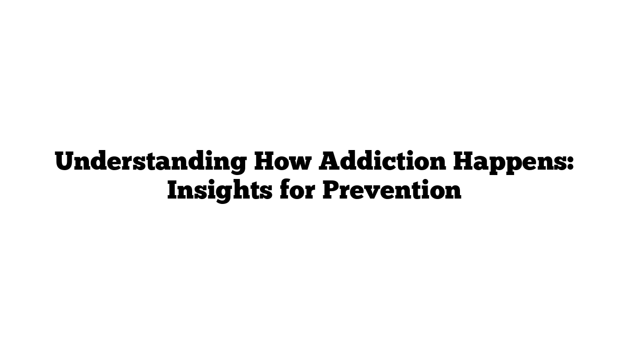 Understanding How Addiction Happens: Insights for Prevention