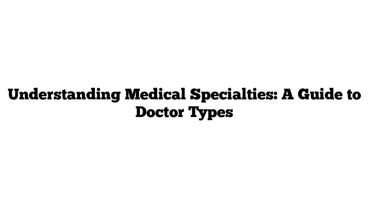 Understanding Medical Specialties: A Guide to Doctor Types