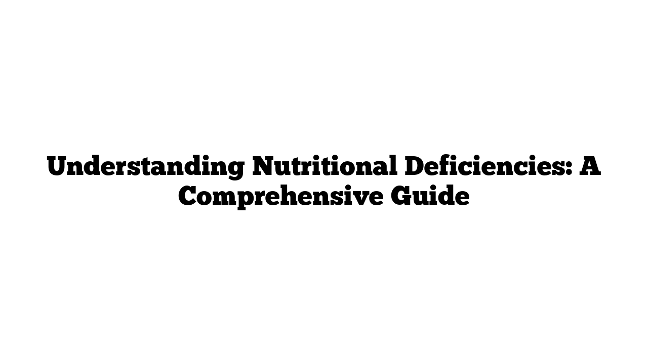 Understanding Nutritional Deficiencies: A Comprehensive Guide