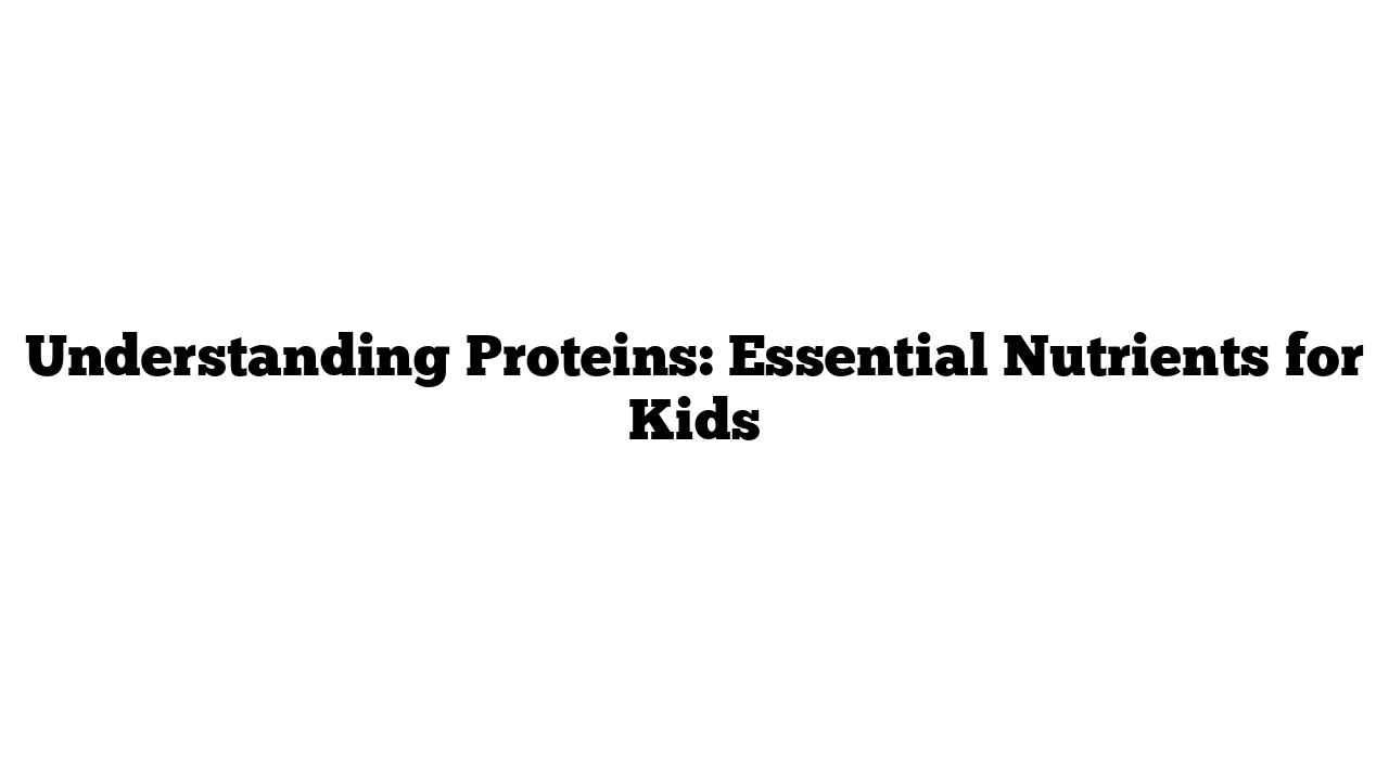 Understanding Proteins: Essential Nutrients for Kids