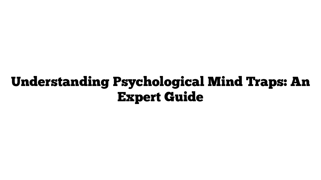 Understanding Psychological Mind Traps: An Expert Guide