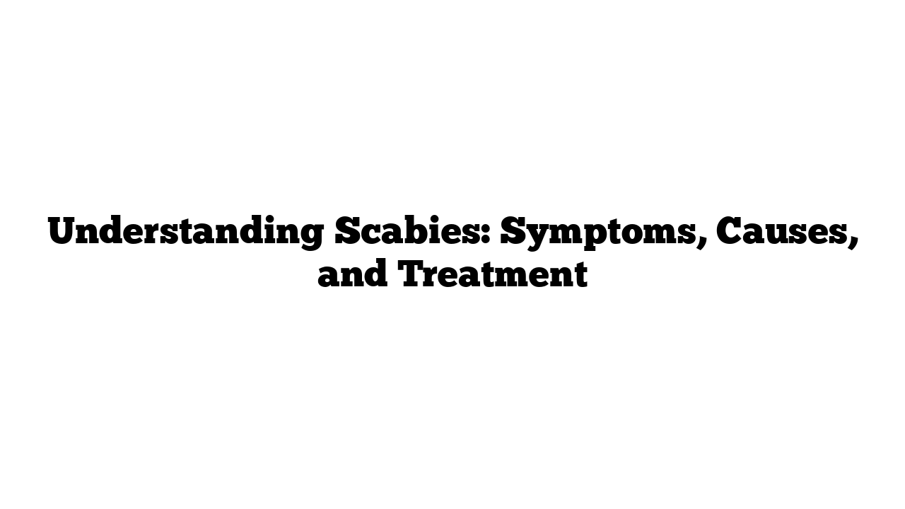 Understanding Scabies: Symptoms, Causes, and Treatment