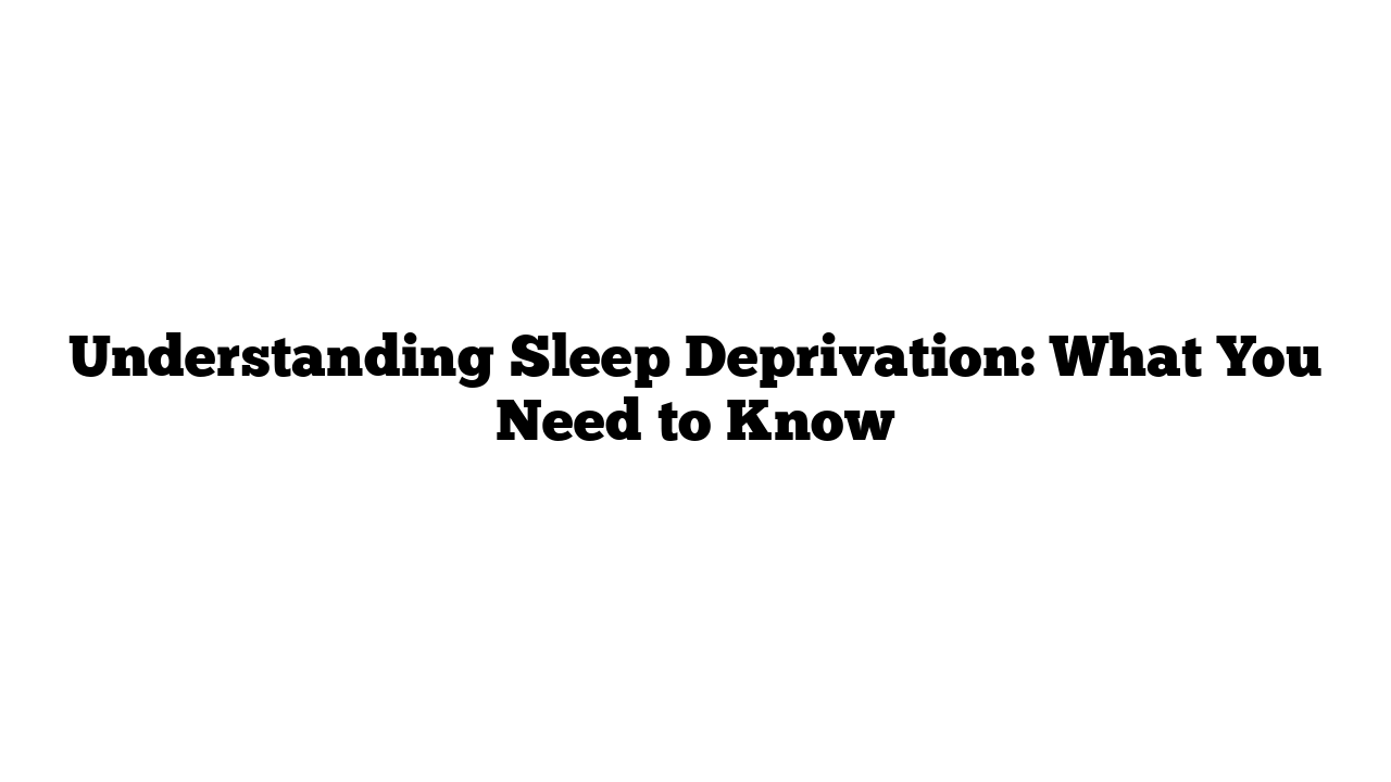 Understanding Sleep Deprivation: What You Need to Know