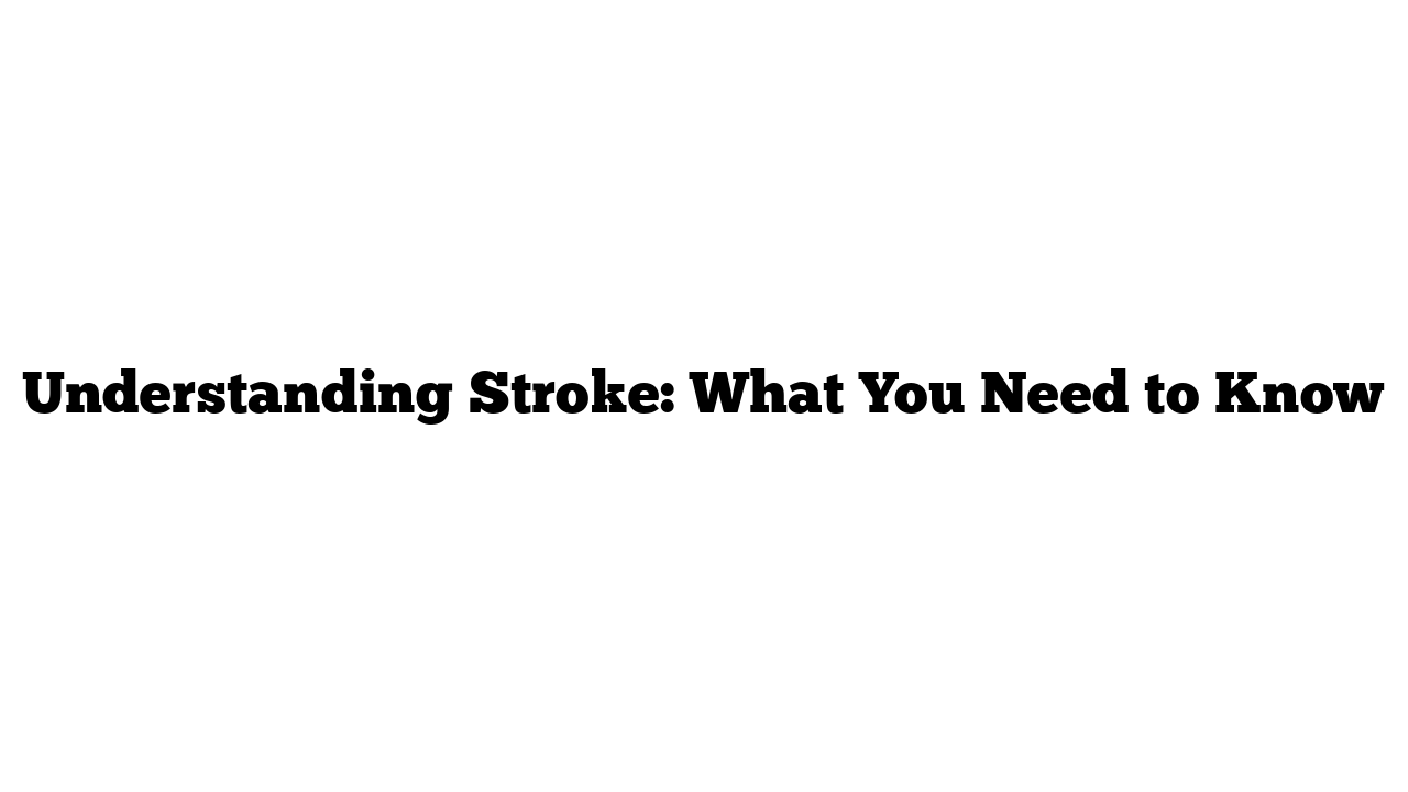 Understanding Stroke: What You Need to Know