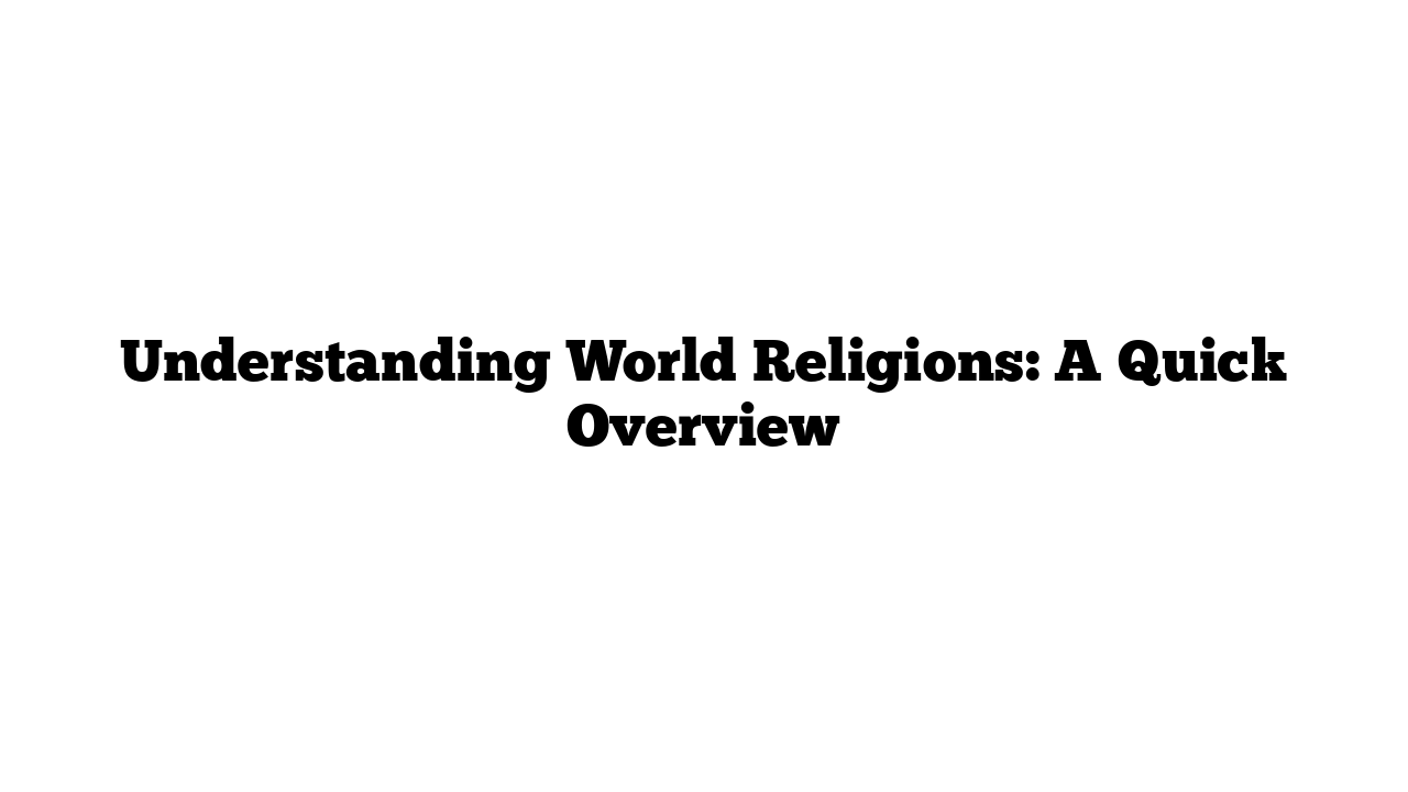 Understanding World Religions: A Quick Overview