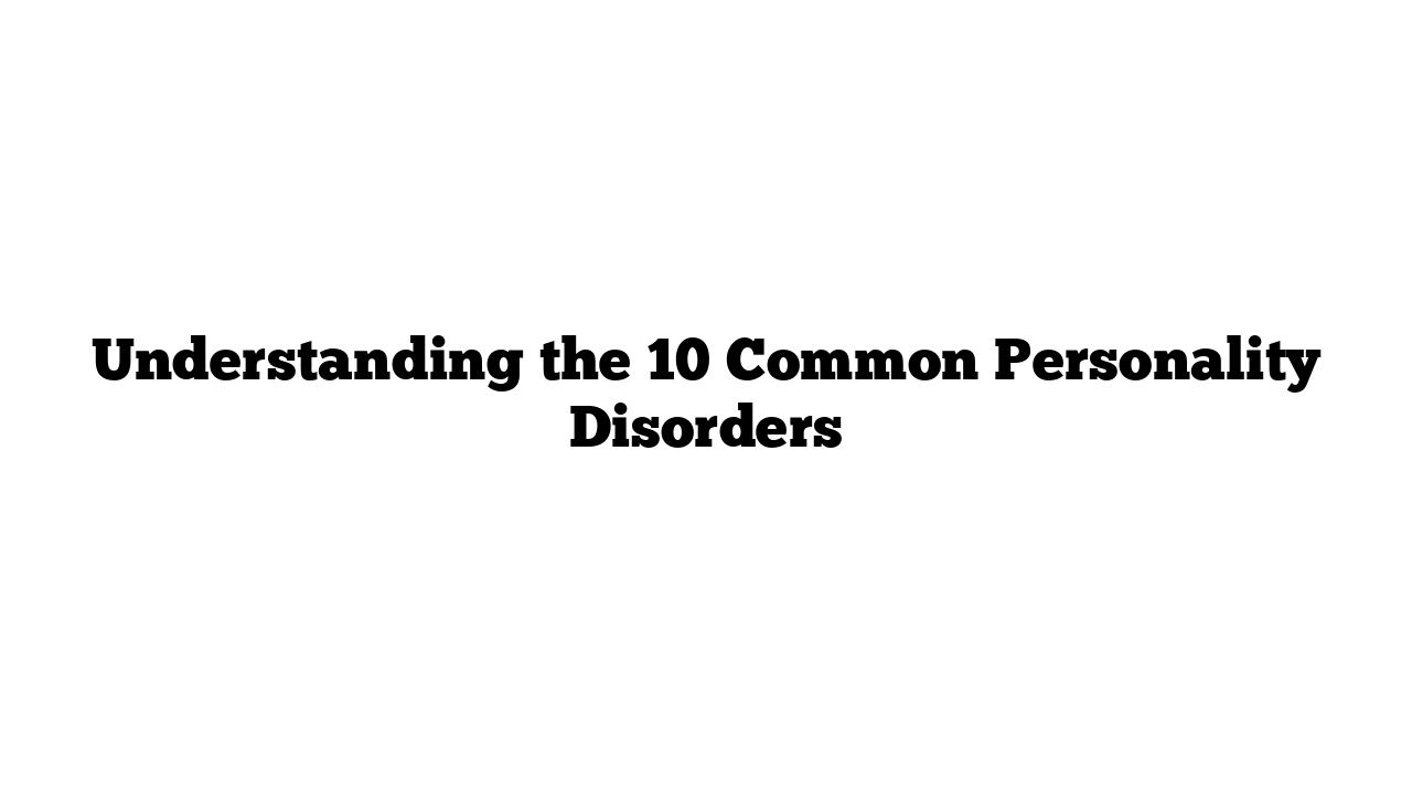 Understanding the 10 Common Personality Disorders