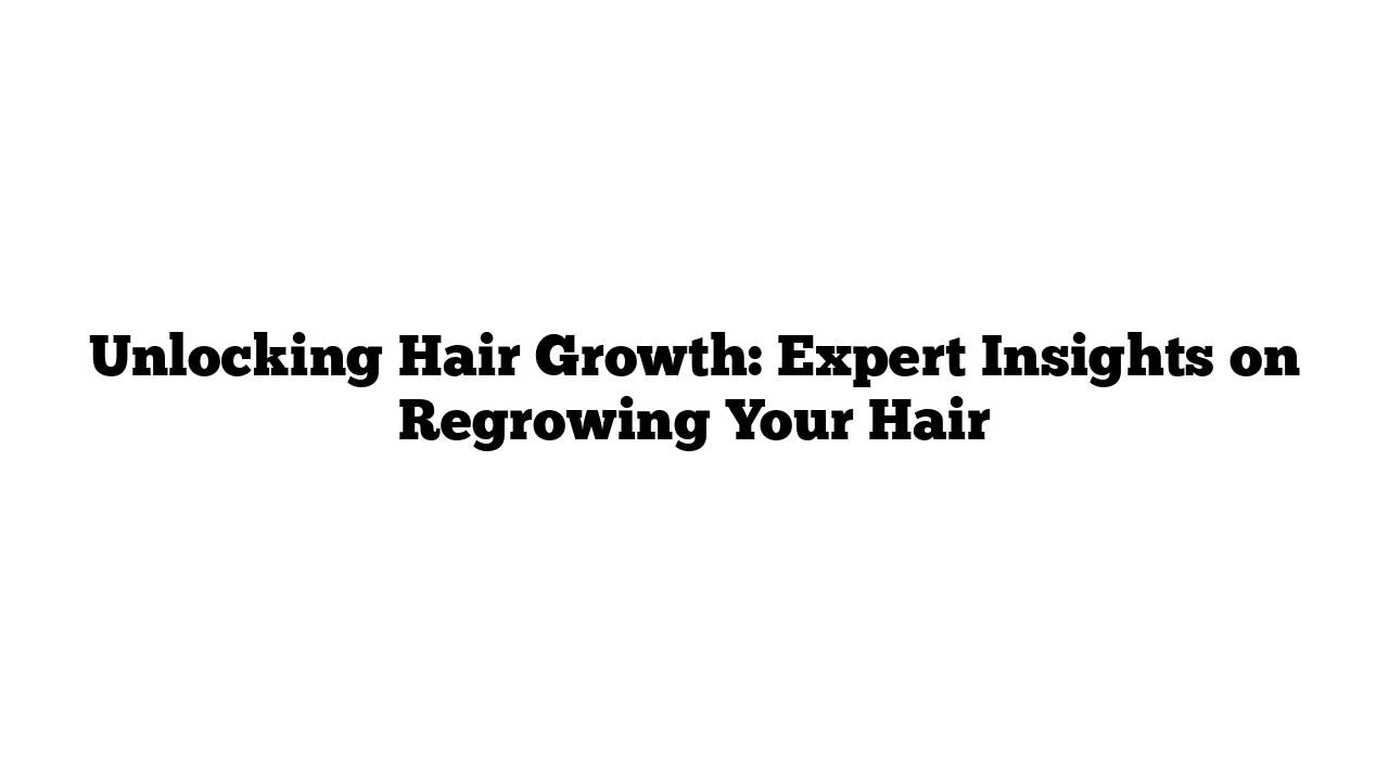 Unlocking Hair Growth: Expert Insights on Regrowing Your Hair