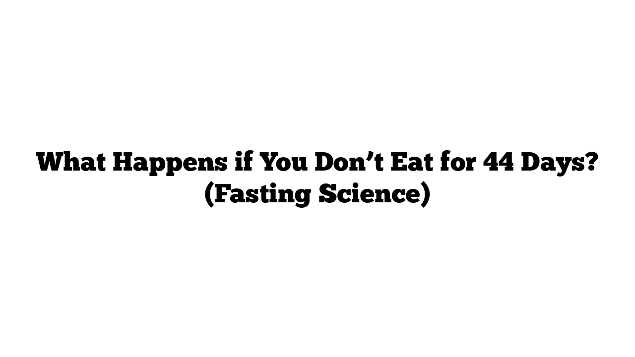 What Happens if You Don’t Eat for 44 Days? (Fasting Science)