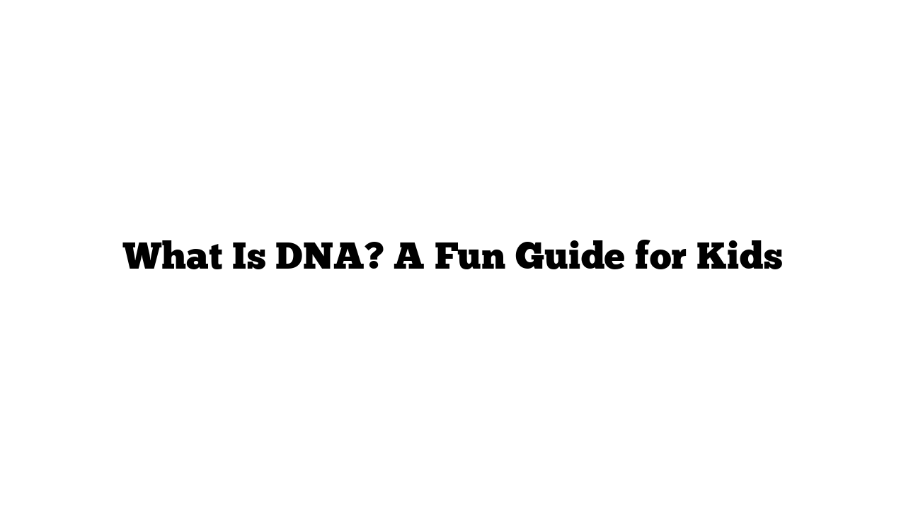 What Is DNA? A Fun Guide for Kids