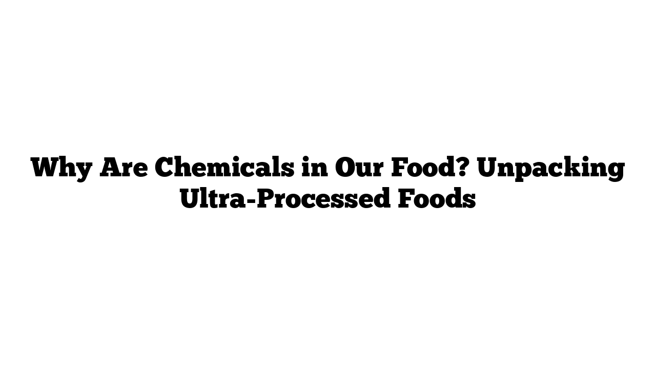 Why Are Chemicals in Our Food? Unpacking Ultra-Processed Foods