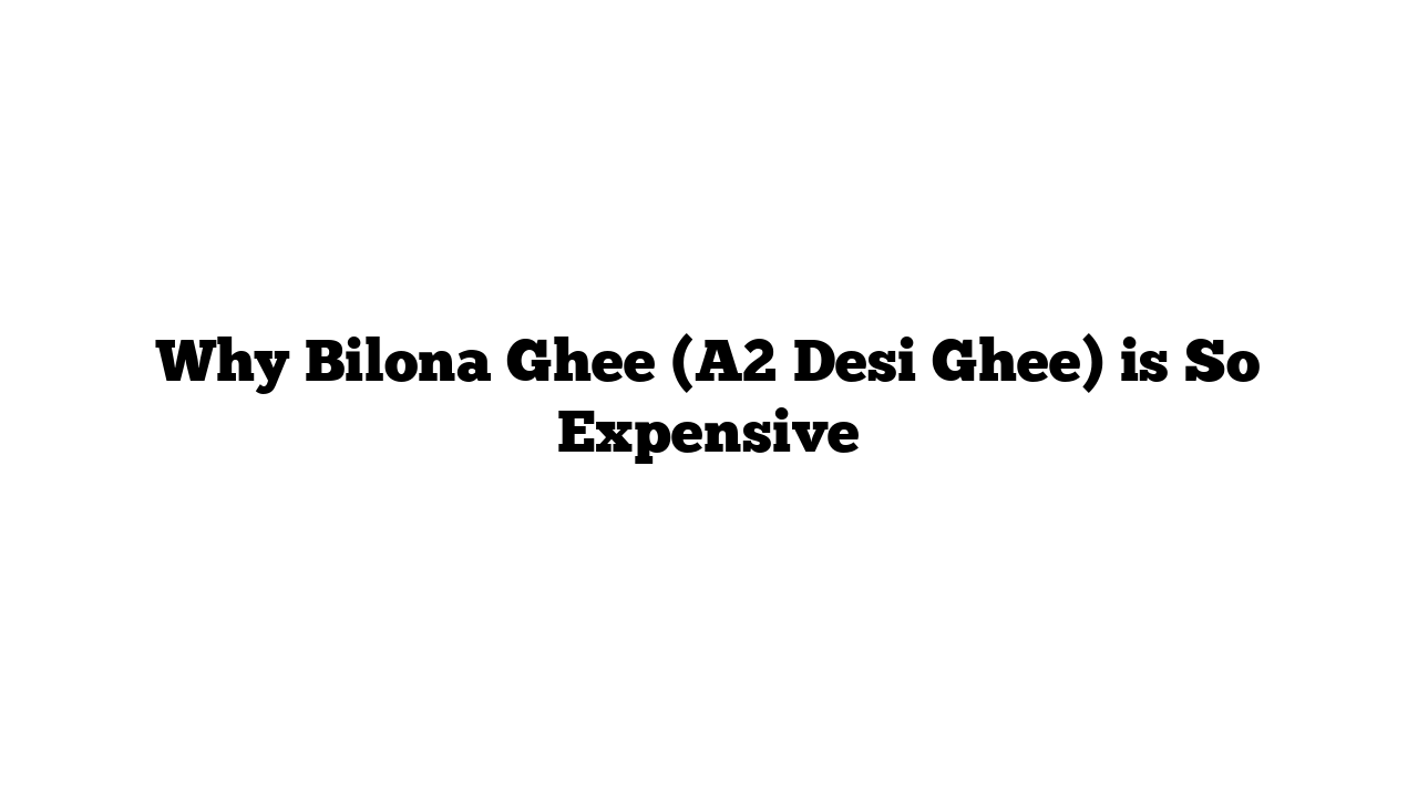 Why Bilona Ghee (A2 Desi Ghee) is So Expensive