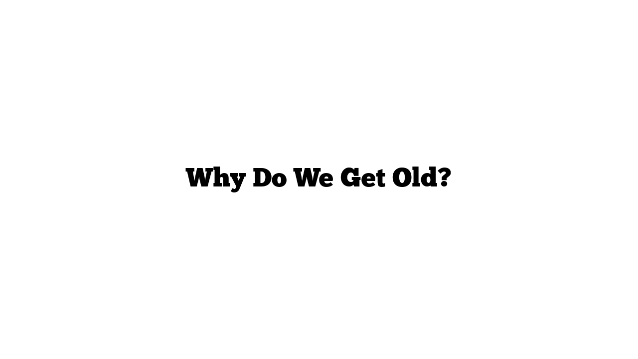 Why Do We Get Old?