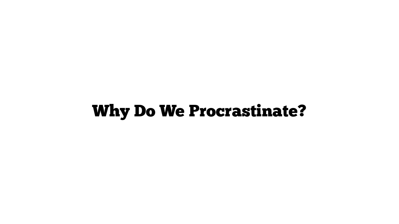 Why Do We Procrastinate?