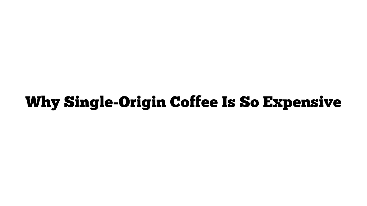 Why Single-Origin Coffee Is So Expensive