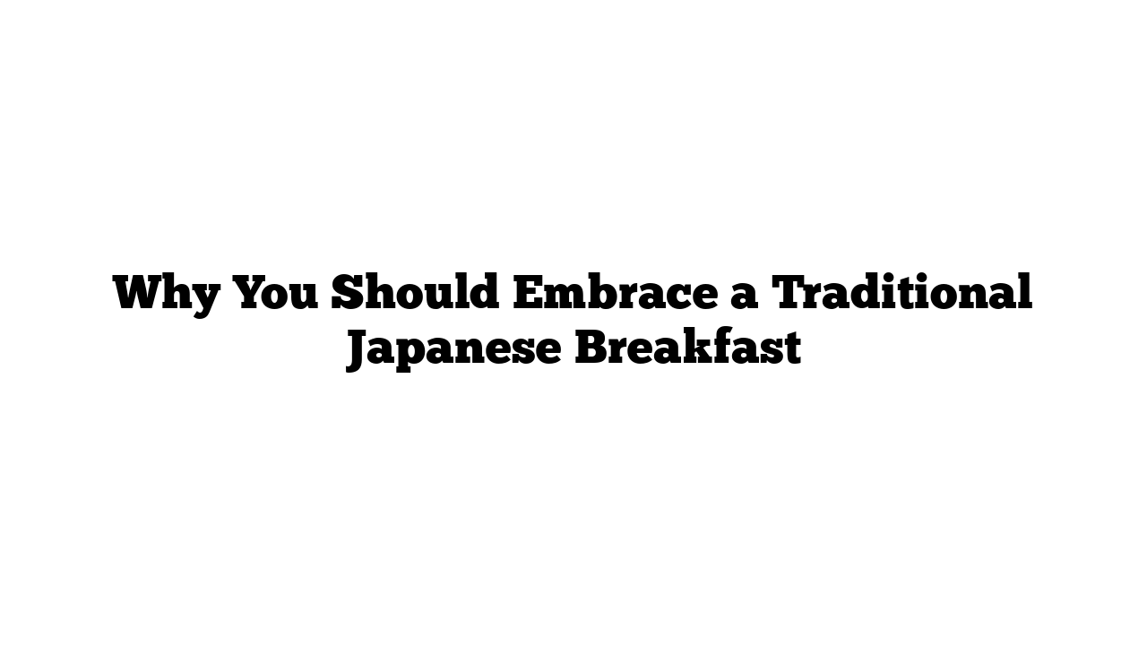 Why You Should Embrace a Traditional Japanese Breakfast